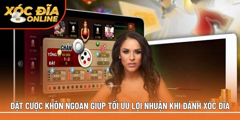 Đặt cược khôn ngoan giúp tối ưu lợi nhuận khi đánh xóc đĩa