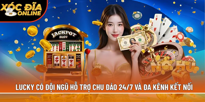 Lucky có đội ngũ hỗ trợ chu đáo 24/7 và đa kênh kết nối
