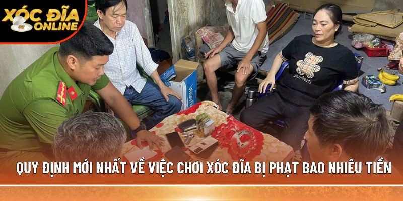Quy định mới nhất về việc chơi xóc đĩa bị phạt bao nhiêu tiền